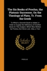 The Six Books of Proclus, the Platonic Successor, on the Theology of Plato, Tr. from the Greek : To Which a Seventh Book Is Added, in Order to Supply the Deficiency of Another Book on This Subject, Wh - Book