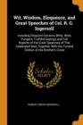 Wit, Wisdom, Eloquence, and Great Speeches of Col. R. G. Ingersoll : Including Eloquent Extracts, Witty, Wise, Pungent, Truthful Sayings and Full Reports of the Great Speeches of This Celebrated Man, - Book
