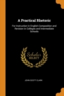 A Practical Rhetoric : For Instruction in English Composition and Revision in Colleges and Intermediate Schools - Book