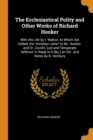The Ecclesiastical Polity and Other Works of Richard Hooker : With His Life by I. Walton. to Which Are Added, the 'christian Letter' to Mr. Hooker; and Dr. Covel's 'just and Temperate Defence' in Repl - Book