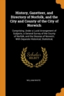 History, Gazetteer, and Directory of Norfolk, and the City and County of the City of Norwich : Comprising, Under a Lucid Arrangement of Subjects, a General Survey of the County of Norfolk, and the Dio - Book