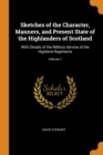 Sketches of the Character, Manners, and Present State of the Highlanders of Scotland : With Details of the Military Service of the Highland Regiments; Volume 1 - Book