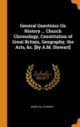 General Questions on History ... Church Chronology, Constitution of Great Britain, Geography, the Arts, &c. [by A.M. Stewart] - Book
