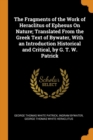 The Fragments of the Work of Heraclitus of Ephesus on Nature; Translated from the Greek Text of Bywater, with an Introduction Historical and Critical, by G. T. W. Patrick - Book