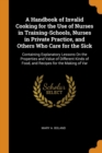 A Handbook of Invalid Cooking for the Use of Nurses in Training-Schools, Nurses in Private Practice, and Others Who Care for the Sick : Containing Explanatory Lessons on the Properties and Value of Di - Book