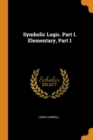 Symbolic Logic. Part I. Elementary, Part 1 - Book