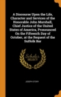 A Discourse Upon the Life, Character and Services of the Honorable John Marshall, Chief Justice of the United States of America, Pronounced on the Fifteenth Day of October, at the Request of the Suffo - Book