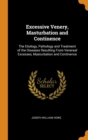 Excessive Venery, Masturbation and Continence : The Etiology, Pathology and Treatment of the Diseases Resulting From Venereal Excesses, Masturbation and Continence - Book