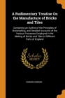 A Rudimentary Treatise on the Manufacture of Bricks and Tiles : Containing an Outline of the Principles of Brickmaking, and Detailed Accounts of the Various Processes Employed in the Making of Bricks - Book