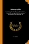 Micrographia : Containing Practical Essays on Reflecting, Solar, Oxy-Hydrogen Gas Microscopes, Micrometers, Eye-Pieces, &c. &c - Book