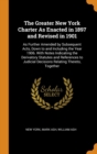 The Greater New York Charter As Enacted in 1897 and Revised in 1901 : As Further Amended by Subsequent Acts, Down to and Including the Year 1906. With Notes Indicating the Derivatory Statutes and Refe - Book