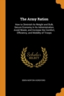 The Army Ration : How to Diminish Its Weight and Bulk, Secure Economy in Its Administration, Avoid Waste, and Increase the Comfort, Efficiency, and Mobility of Troops - Book