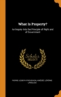 What Is Property? : An Inquiry Into the Principle of Right and of Government - Book