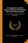 St. Hippolytus and the Church of Rome in the Earlier Part of the Third Century : From the Newly Discovered "Refutation of All Heresies" - Book