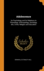 Adolescence : Its Psychology and Its Relations to Physiology, Anthropology, Sociology, Sex, Crime, Religion and Education - Book
