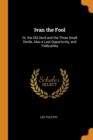 Ivan the Fool : Or, the Old Devil and the Three Small Devils, Also a Lost Opportunity, and Polikushka - Book