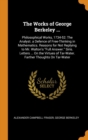 The Works of George Berkeley ... : Philosophical Works, 1734-52: The Analyst. a Defence of Free-Thinking in Mathematics. Reasons for Not Replying to Mr. Walton's Full Answer. Siris. Letters ... on the - Book