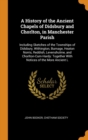 A History of the Ancient Chapels of Didsbury and Chorlton, in Manchester Parish : Including Sketches of the Townships of Didsbury, Withington, Burnage, Heaton Norris, Reddish, Levenshulme, and Chorlto - Book