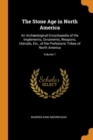 The Stone Age in North America : An Archaeological Encyclopedia of the Implements, Ornaments, Weapons, Utensils, Etc., of the Prehistoric Tribes of North America; Volume 1 - Book