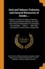 Seal and Salmon Fisheries and General Resources of Alaska ... : Reports on Seal and Salmon Fisheries ... and Correspondence Between the State and Treasury Departments on the Bering Sea Question ... 18 - Book