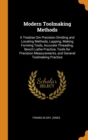 Modern Toolmaking Methods : A Treatise Om Precision Dividing and Locating Methods, Lapping, Making Forming Tools, Accurate Threading, Bench Lathe Practice, Tools for Precision Measurements, and Genera - Book