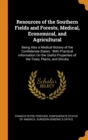 Resources of the Southern Fields and Forests, Medical, Economical, and Agricultural : Being Also a Medical Botany of the Confederate States: With Practical Information on the Useful Properties of the - Book