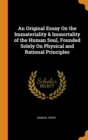 An Original Essay On the Immateriality & Immortality of the Human Soul, Founded Solely On Physical and Rational Principles - Book