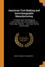 American Tool Making and Interchangeable Manufacturing : A Treatise Upon the Designing, Constructing, Use, and Installation of Tools, Jigs, Fixtures ... and Labor-Saving Contrivances - Book