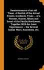 Reminiscences of an Old Timer. a Recital of the Actual Events, Incidents, Trials ... of a Pioneer, Hunter, Miner and Scout of the Pacific Northwest, Together with His Later Experiences ... the Several - Book