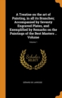 A Treatise on the art of Painting, in all its Branches; Accompanied by Seventy Engraved Plates, and Exemplified by Remarks on the Paintings of the Best Masters .. Volume; Volume 1 - Book