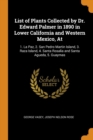 List of Plants Collected by Dr. Edward Palmer in 1890 in Lower California and Western Mexico, at : 1. La Paz, 2. San Pedro Martin Island, 3. Raza Island, 4. Santa Rosalia and Santa Agueda, 5. Guaymas - Book