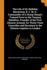 The Life of Sir Halliday Macartney, K. C. M. G., Commander of Li Hung Chang's Trained Force in the Taeping Rebellion, Founder of the First Chinese Arsenal, for Thirty Years Councillor and Secretary to - Book