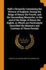 Hall's Chronicle; Containing the History of England, During the Reign of Henry the Fourth, and the Succeeding Monarchs, to the End of the Reign of Henry the Eighth, in Which Are Particularly Described - Book