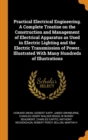 Practical Electrical Engineering. A Complete Treatise on the Construction and Management of Electrical Apparatus as Used in Electric Lighting and the Electric Transmission of Power. Illustrated With M - Book