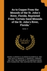 As to Copper from the Mounds of the St. John's River, Florida. Reprinted from Certain Sand Mounds of the St. John's River, Florida.; Series II - Book