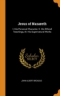 Jesus of Nazareth: I. His Personal Character, II. His Ethical Teachings, III. His Supernatural Works - Book
