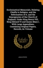 Ecclesiastical Memorials, Relating Chiefly to Religion, and the Reformation of it, and the Emergencies of the Church of England, Under King Henry VIII, King Edward VI and Queen Mary I, With Large Appe - Book