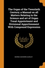 The Organ of the Twentieth Century; A Manual on All Matters Relating to the Science and Art of Organ Tonal Appointment and Divisional Apportionment with Compound Expression - Book