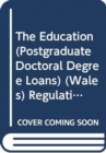 The Education (Postgraduate Doctoral Degree Loans) (Wales) Regulations 2018 - Book