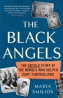 The Black Angels : The Untold Story of the Nurses Who Helped Cure Tuberculosis, as seen on BBC Two Between the Covers - Book