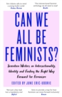 Can We All Be Feminists? : Seventeen writers on intersectionality, identity and finding the right way forward for feminism - eBook