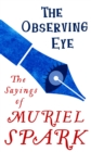 The Observing Eye : The Sayings of Muriel Spark - eBook