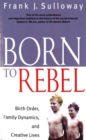 Born To Rebel : Birth Order, Family Dynamics, and Creative Lives - Book