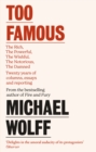 Too Famous : The Rich, The Powerful, The Wishful, The Damned, The Notorious – Twenty Years of Columns, Essays and Reporting - Book