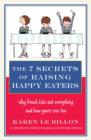 The 7 Secrets of Raising Happy Eaters : Why French kids eat everything and how yours can too! - eBook