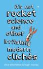 It's Not Rocket Science : And other irritating modern cliches - Clive Whichelow