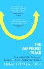 The Happiness Track : How to Apply the Science of Happiness to Accelerate Your Success - eBook