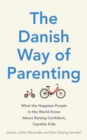 The Danish Way of Parenting : What the Happiest People in the World Know About Raising Confident, Capable Kids - eBook
