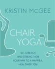 Chair Yoga : Sit, Stretch, and Strengthen Your Way to a Happier, Healthier You - Book