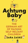 Achtung Baby : The German Art of Raising Self-Reliant Children - Book